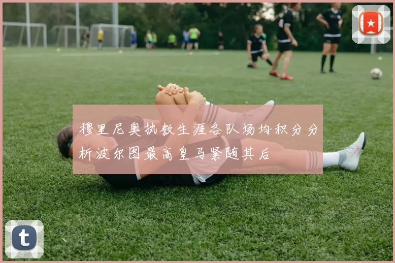穆里尼奥执教生涯各队场均积分分析波尔图最高皇马紧随其后