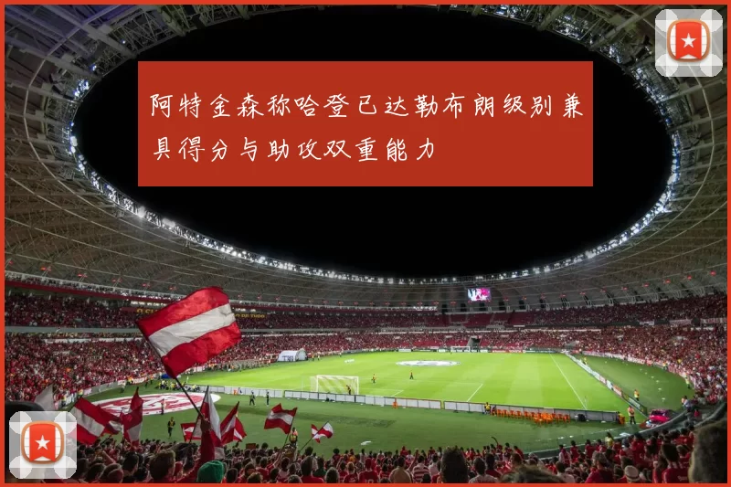 阿特金森称哈登已达勒布朗级别兼具得分与助攻双重能力