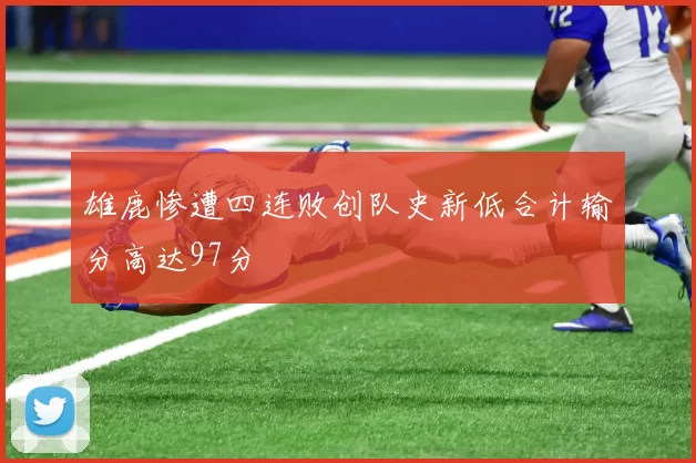 雄鹿惨遭四连败创队史新低合计输分高达97分
