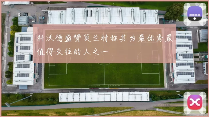 科沃德盛赞莫兰特称其为最优秀最值得交往的人之一
