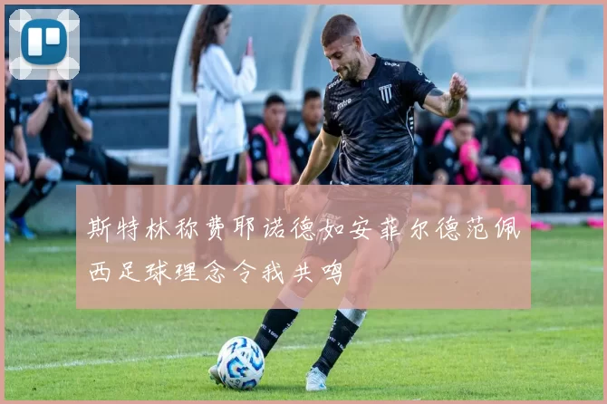斯特林称费耶诺德如安菲尔德范佩西足球理念令我共鸣