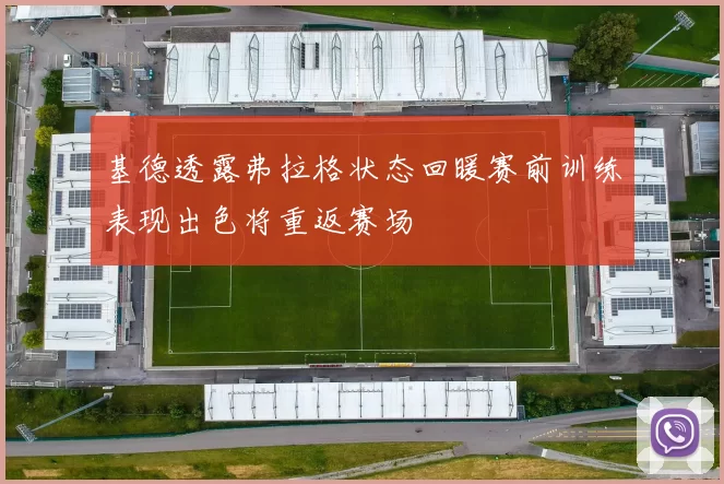 基德透露弗拉格状态回暖赛前训练表现出色将重返赛场