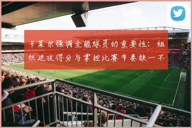 卡莱尔强调全能球员的重要性：组织进攻得分与掌控比赛节奏缺一不可