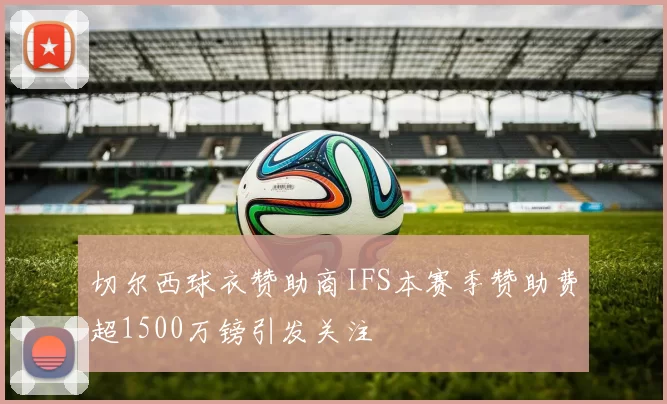 切尔西球衣赞助商IFS本赛季赞助费超1500万镑引发关注