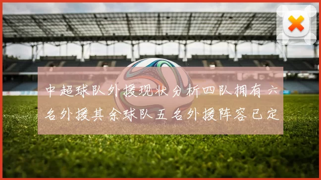 中超球队外援现状分析四队拥有六名外援其余球队五名外援阵容已定