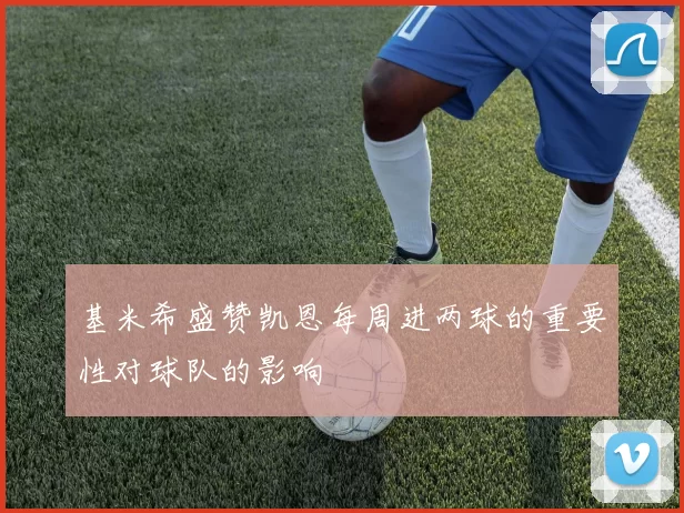 基米希盛赞凯恩每周进两球的重要性对球队的影响