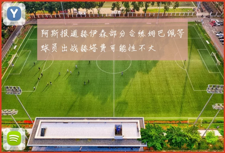 阿斯报道赫伊森部分合练姆巴佩等球员出战赫塔费可能性不大