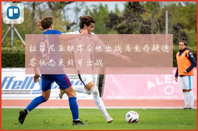 拉菲尼亚缺席合练出战马竞存疑德容状态良好可出战