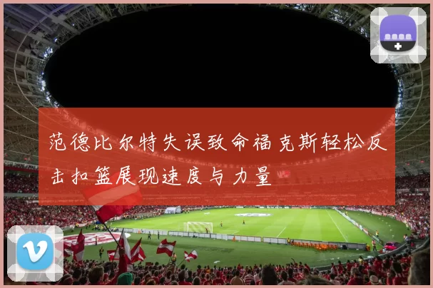 范德比尔特失误致命福克斯轻松反击扣篮展现速度与力量