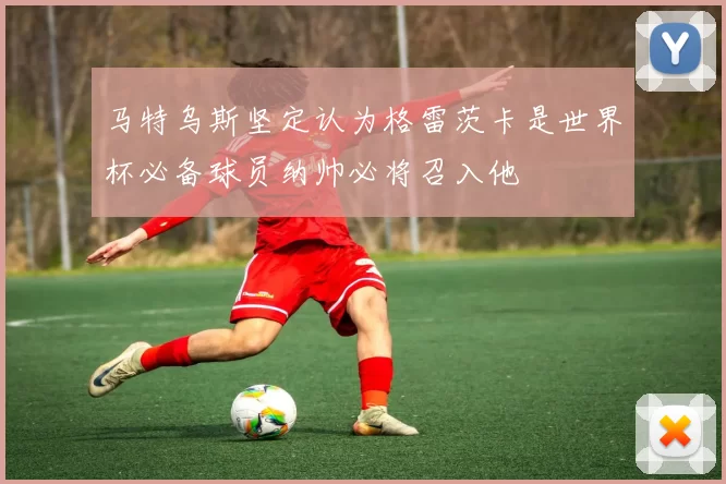 马特乌斯坚定认为格雷茨卡是世界杯必备球员纳帅必将召入他