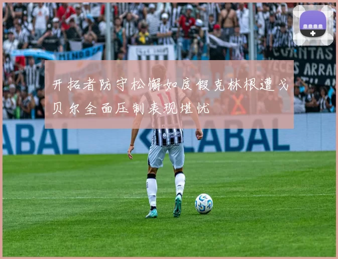 开拓者防守松懈如度假克林根遭戈贝尔全面压制表现堪忧