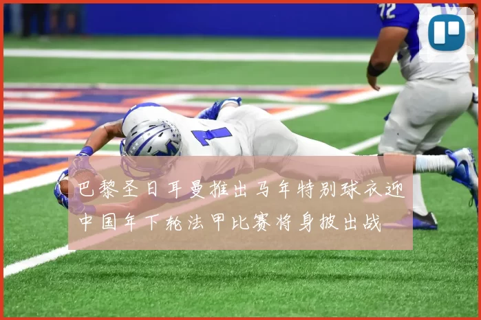 巴黎圣日耳曼推出马年特别球衣迎中国年下轮法甲比赛将身披出战